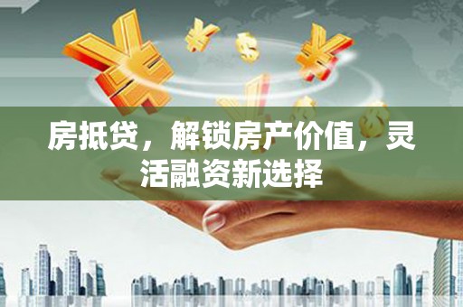 越秀房抵贷，解锁房产价值，灵活融资新选择