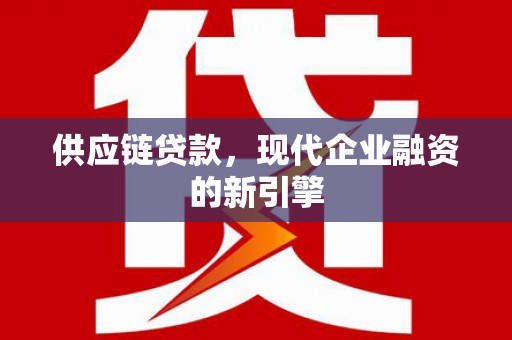 越秀供应链贷款，现代企业融资的新引擎