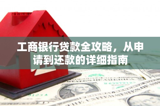 越秀工商银行贷款全攻略，从申请到还款的详细指南