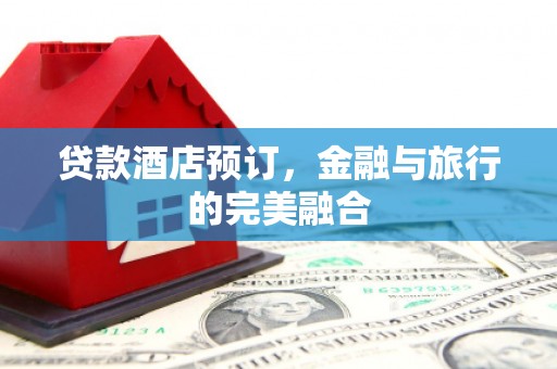 越秀贷款酒店预订，金融与旅行的完美融合