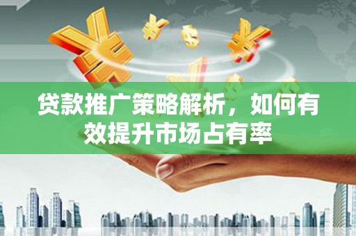 越秀贷款推广策略解析，如何有效提升市场占有率