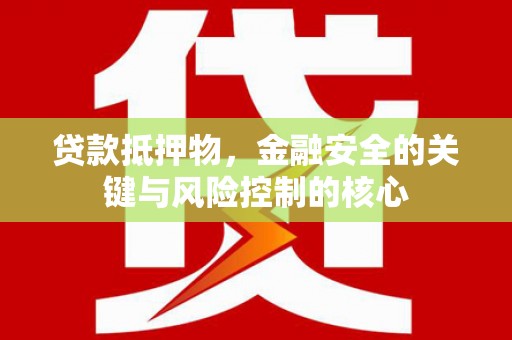 越秀贷款抵押物，金融安全的关键与风险控制的核心