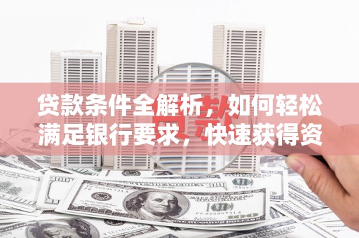 越秀贷款条件全解析，如何轻松满足银行要求，快速获得资金支持