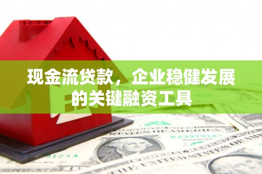 越秀现金流贷款，企业稳健发展的关键融资工具
