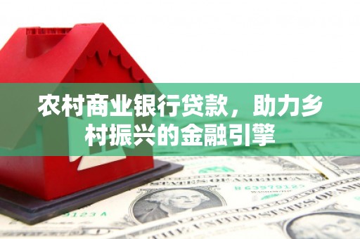 越秀农村商业银行贷款，助力乡村振兴的金融引擎