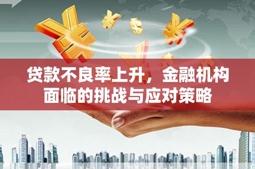 越秀贷款不良率上升，金融机构面临的挑战与应对策略