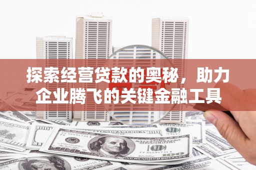 越秀探索经营贷款的奥秘，助力企业腾飞的关键金融工具