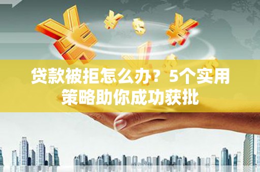 越秀贷款被拒怎么办？5个实用策略助你成功获批