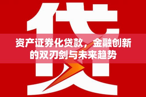 越秀资产证券化贷款，金融创新的双刃剑与未来趋势