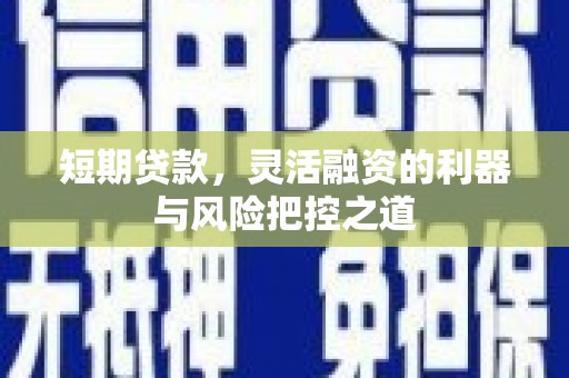 越秀短期贷款，灵活融资的利器与风险把控之道