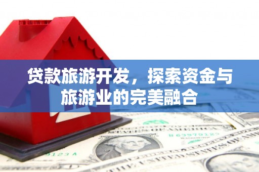 越秀贷款旅游开发，探索资金与旅游业的完美融合