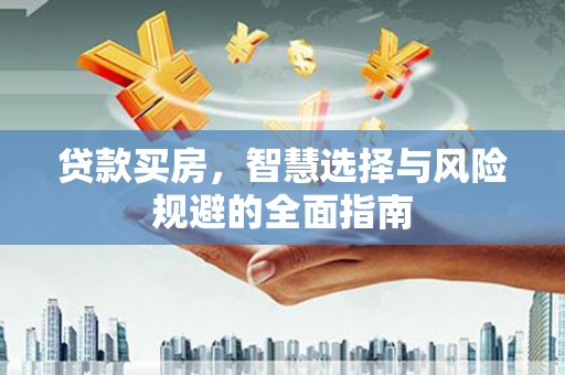 越秀贷款买房，智慧选择与风险规避的全面指南