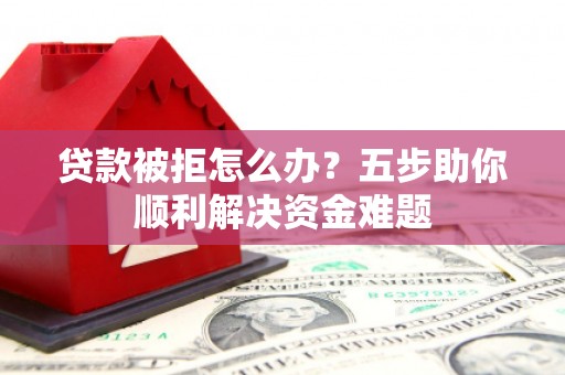 越秀贷款被拒怎么办？五步助你顺利解决资金难题
