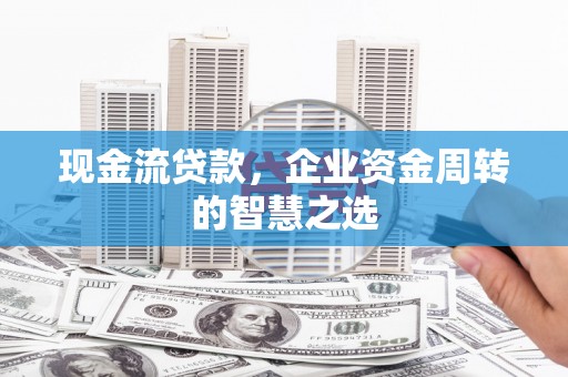 越秀现金流贷款，企业资金周转的智慧之选