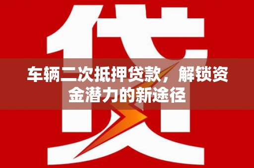 越秀车辆二次抵押贷款，解锁资金潜力的新途径