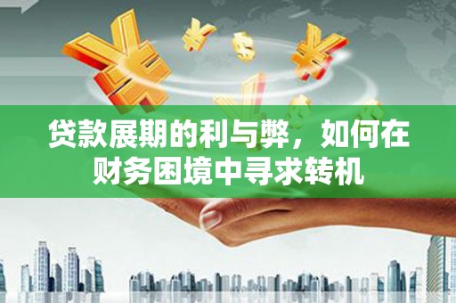 越秀贷款展期的利与弊，如何在财务困境中寻求转机