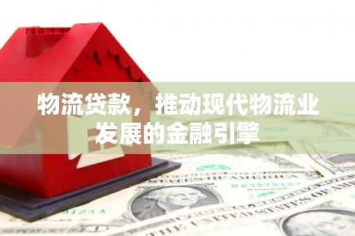 越秀物流贷款，推动现代物流业发展的金融引擎