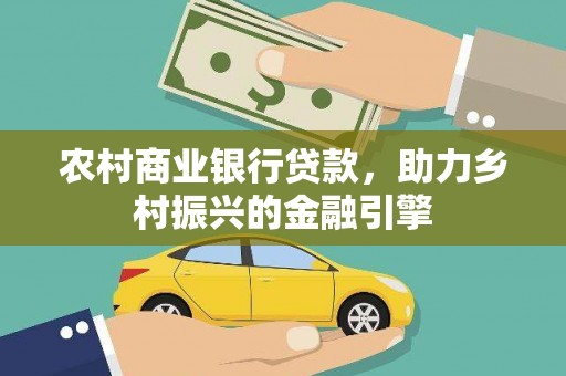 越秀农村商业银行贷款，助力乡村振兴的金融引擎