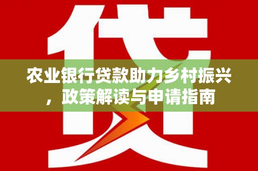 越秀农业银行贷款助力乡村振兴，政策解读与申请指南