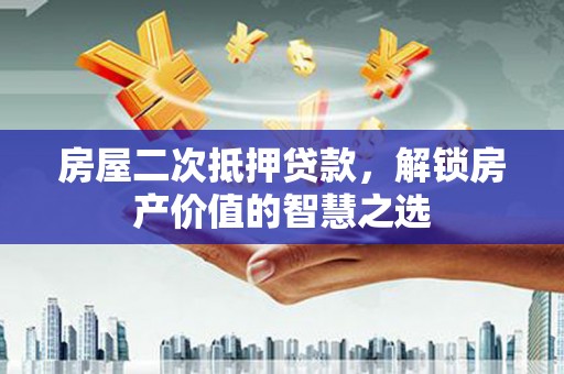 越秀房屋二次抵押贷款，解锁房产价值的智慧之选
