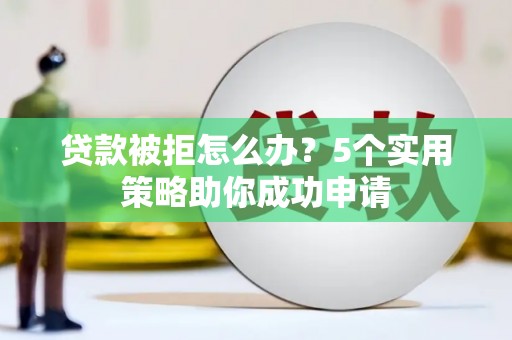越秀贷款被拒怎么办？5个实用策略助你成功申请