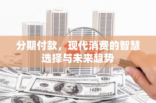 越秀分期付款，现代消费的智慧选择与未来趋势