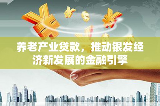 越秀养老产业贷款，推动银发经济新发展的金融引擎