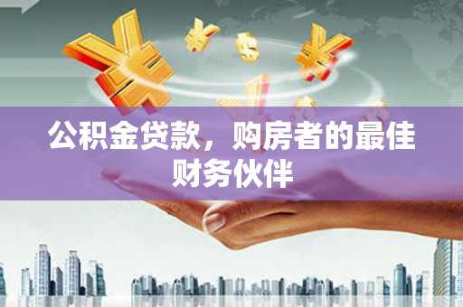 越秀公积金贷款，购房者的最佳财务伙伴