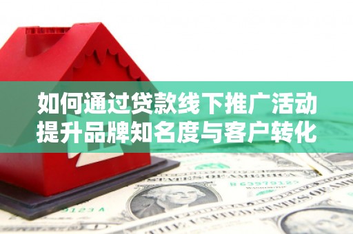 越秀如何通过贷款线下推广活动提升品牌知名度与客户转化率