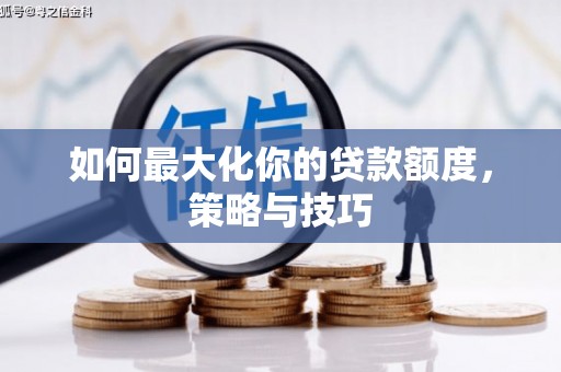 越秀如何最大化你的贷款额度，策略与技巧