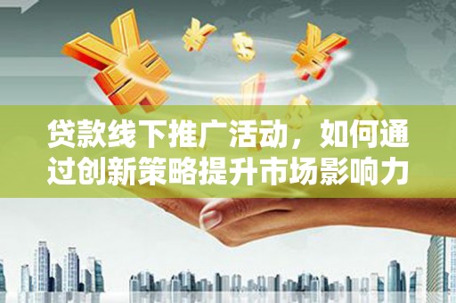 越秀贷款线下推广活动，如何通过创新策略提升市场影响力
