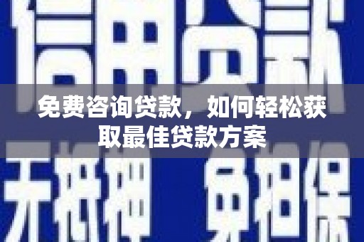 越秀免费咨询贷款，如何轻松获取最佳贷款方案