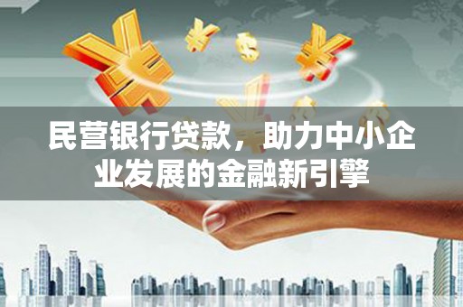 越秀民营银行贷款，助力中小企业发展的金融新引擎