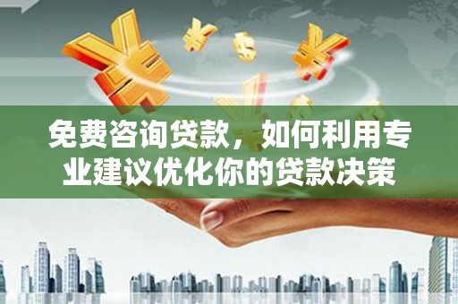 越秀免费咨询贷款，如何利用专业建议优化你的贷款决策