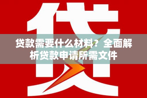 越秀贷款需要什么材料？全面解析贷款申请所需文件