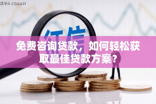 越秀免费咨询贷款，如何轻松获取最佳贷款方案？