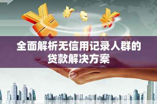 越秀全面解析无信用记录人群的贷款解决方案