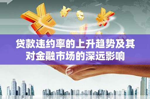 越秀贷款违约率的上升趋势及其对金融市场的深远影响